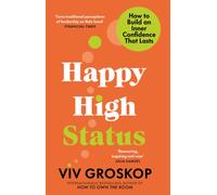 Happy High Status : How to Build an Inner Confidence That Lasts