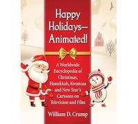 Happy HolidaysAnimated!: A Worldwide Encyclopedia of Christmas, Hanukkah, Kwanzaa and New Year's Cartoons on Television and Film