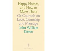 Happy Homes, and How to Make Them: Or Counsels on Love, Courtship and Marriage