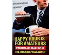 Happy Hour Is for Amateurs: Work Sucks. Life Doesn't Have To.