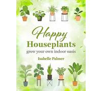 Happy Houseplants : Grow Your Own Indoor Oasis
