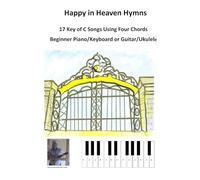 Happy in Heaven Hymns: 17 Key of C Songs Using Four Chords, Beginner Piano/Keyboard or Guitar/Ukulele