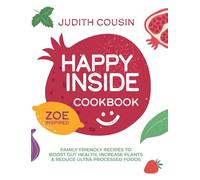 Happy Inside Cookbook: 80+ Family Friendly Recipes to Boost Gut Health, Increase Plants, and Reduce Ultra Processed Foods