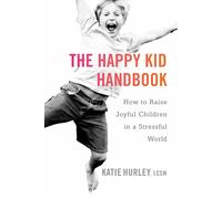 Happy Kid Handbook: How to Raise Joyful Children in a Stressful World