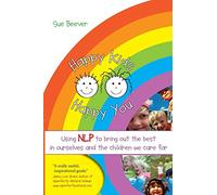 Happy Kids Happy You: Using NLP to Bring Out the Best in Ourselves and the Children We Care for