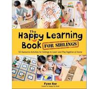 Happy Learning Book For Siblings, The: 50 Awesome Activities For Siblings To Learn And Play Together At Home