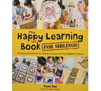 Happy Learning Book For Siblings, The: 50 Awesome Activities For Siblings To Learn And Play Together At Home