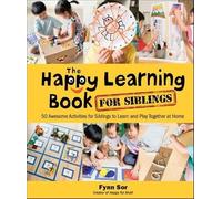 Happy Learning Book For Siblings, The: 50 Awesome Activities For Siblings To Learn And Play Together At Home