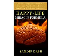 Happy-Life MIRACLE Formula: Learn 7 Simple Techniques that Empower your Brain to Defeat Negativity and Embrace Happiness