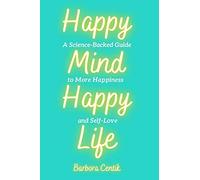 Happy Mind, Happy Life: A Science-Backed Guide to More Happiness and Self-Love