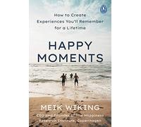 Happy Moments : How to Create Experiences You’ll Remember for a Lifetime