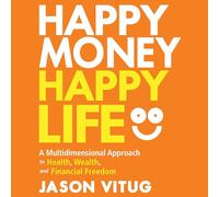 Happy Money Happy Life: A Multidimensional Approach to Health, Wealth, and Financial Freedom