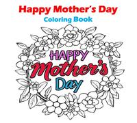 Happy Mother’s Day: A Heartwarming Coloring Book for Kids with 20+ Unique Illustrations to Celebrate Mom: Perfect Mother’s Day Gift for Kids Ages 4-10 ... Moms, Hugs, Flowers, and Family Moments