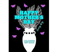 Happy Mother’s Day - Every Day: A Beautiful Floral Colouring Gift Book for Mum with Heartfelt Messages (Decorative Vases - Colouring Books By Emi-Ja)