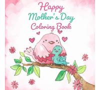 Happy Mother's Day Coloring Book: "Flowers, hearts, cute animals, and words of love to color and give from the heart on Mother's Day."