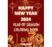 Happy New Year 2024 Year Of Dragon Coloring Book For Kids: 25 Cute and Friendly and Fun Coloring Book for Kids Celebrate Chinese New Year 2024 with ... the Dragon Coloring Book Best Gift For Kids
