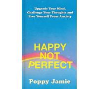 Happy Not Perfect: Upgrade Your Mind, Challenge Your Thoughts and Free Yourself From Anxiety