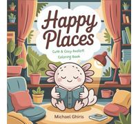 Happy Places: Cute and Cozy Axolotl Coloring Book with Joyful Everyday Moments - Kawaii Aesthetic for Adults with Simple Designs and Relaxing Scenes