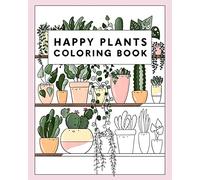 Happy Plants Coloring Book: 25 Cute House Plant, Cactus, Succulents & Floral Illustrations For Adults & Children