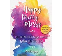 Happy Pretty Messy: Cultivating Beauty and Bravery When Life Gets Tough
