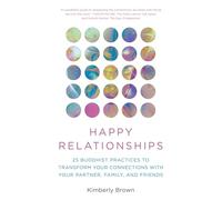 Happy Relationships: 25 Buddhist Practices to Transform Your Connections with Your Partner, Family, and Friends