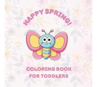 Happy Spring! Coloring Book for Toddlers: Easy & Cute Flowers, Butterflies, and Animals: Pictures for Children Ages 3-5 (Happy Spring Activity Book Series)