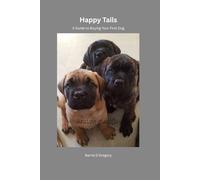 Happy Tails:: A Real-World Guide for First-Time Dog Owners from a Breeder with Decades of Real-World Experience