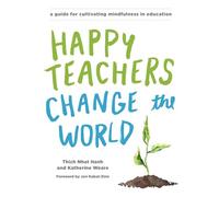 Happy Teachers Change the World : A Guide for Cultivating Mindfulness in Education