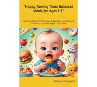 "Happy Tummy Time: Balanced Meals for Ages 1-3": Healthy Meals for Little Ones: Breakfasts, Lunches, and Dinners for Children Aged 1 to 3 Years