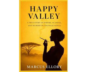Happy Valley: Empire, Scandal, and the Unsolved Murder That Shook Colonial Kenya