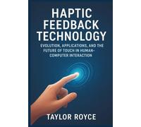 Haptic Feedback Technology: Evolution, Applications, and the Future of Touch in Human-Computer Interaction: 93 (Books on Tech)