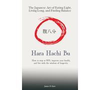 Hara Hachi Bu: The Japanese Art of Eating Light, Living Long, and Finding Balance: How to stop at 80%, improve your health, and live with the wisdom of longevity.