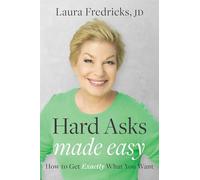 Hard Asks Made Easy: How to Get Exactly What You Want