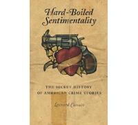 Hard-Boiled Sentimentality: The Secret History of American Crime Fiction: The Secret History of American Crime Stories