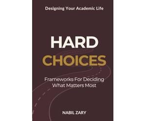 Hard Choices: Frameworks for Deciding What Matters Most: 2 (DESIGNING YOUR ACADEMIC LIFE)