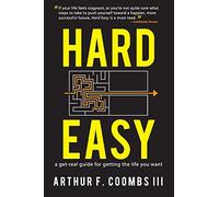 Hard Easy: A Get-Real Guide for Getting the Life You Want