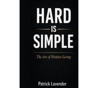 HARD IS SIMPLE: The Art of Positive Living