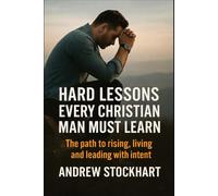 Hard Lessons Every Christian Man Must Learn: The Path to Rising, Living and Leading with Intent