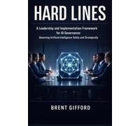 HARD LINES: A Leadership and Implementation Framework for AI Governance: Governing Artificial Intelligence Safely and Strategically (The AI Leadership Series)