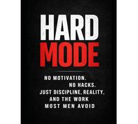 Hard Mode: No Motivation. No Hacks. Just Discipline, Reality, and the Work Most Men Avoid