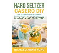 Hard Seltzer Casero (DIY): Cómo hacer bebidas de hard seltzer con burbujas, refrescantes y llenas de sabor en casa Guía paso a paso con recetas
