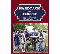 Hard Tack and Coffee: or, The Unwritten Story of Army Life
