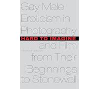 Hard to Imagine: Gay Male Eroticism in Photography and Film from Their Beginnings to Stonewall (Between Men-Between Women: Lesbian and Gay Studies)