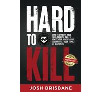 Hard to Kill: How to Improve Your Self-Defense Skills, Ignite Your Inner Savage, and Protect Your Family at All Costs