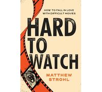 Hard to Watch: How to Fall in Love with Difficult Movies