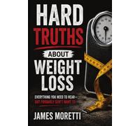 Hard Truths About Weight Loss: Everything You Need to Hear But Probably Don't Want to.