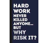 Hard Work Never Killed Anyone… But Why Risk It?: Funny Journal Notebook Gift Ideas, Sarcastic Work Gag Gift for Co-workers, Boss, Office Employees, ... for Colleagues | 160 White Blank Pages | 6x9