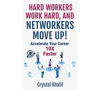 HARD WORKERS WORK HARD, AND NETWORKERS MOVE UP!: Accelerate Your Career 10X Faster