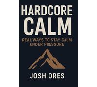 Hardcore Calm: Real Ways to Stay Calm Under Pressure