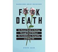 Hardcore Grief Recovery: An Honest Guide to Getting Through Grief Without the Condolences, Sympathy, and Other Bs